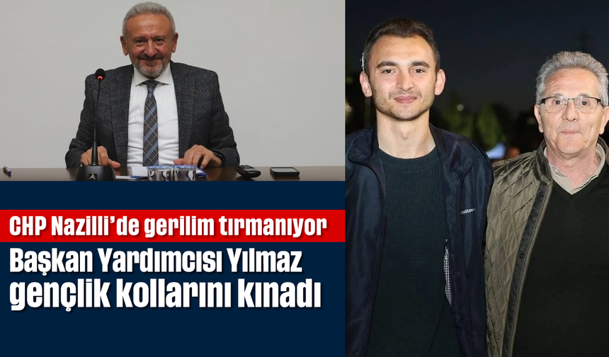 CHP Nazilli'de gerilim tırmanıyor: Başkan Yardımcısı Yılmaz gençlik kollarını kınadı