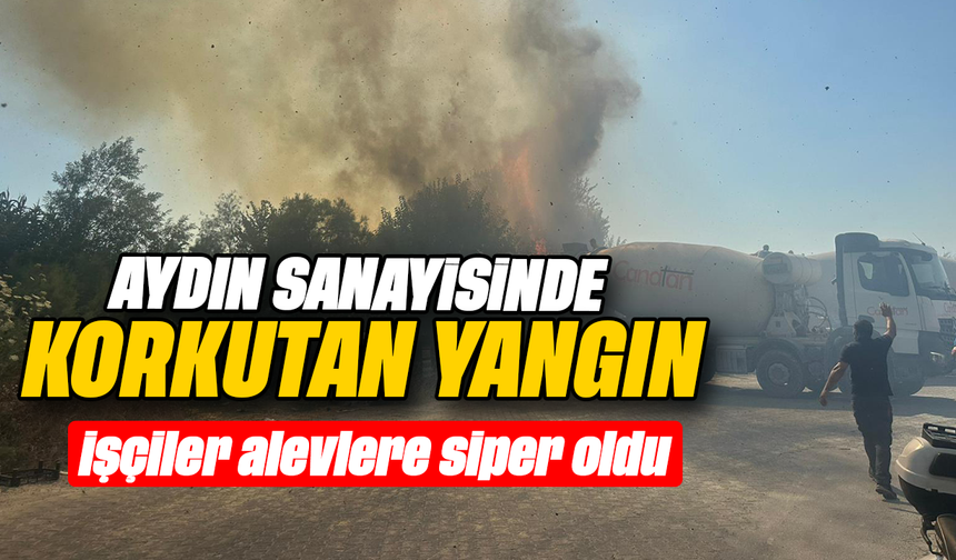 Aydın sanayisinde korkutan yangın : İşçiler alevlere siper oldu