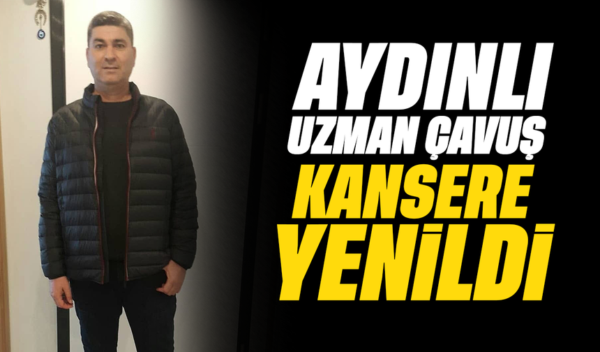 Aydınlı uzman çavuş kansere yenildi