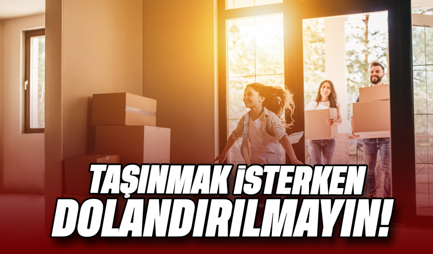 Taşınırken dolandırılmayın!