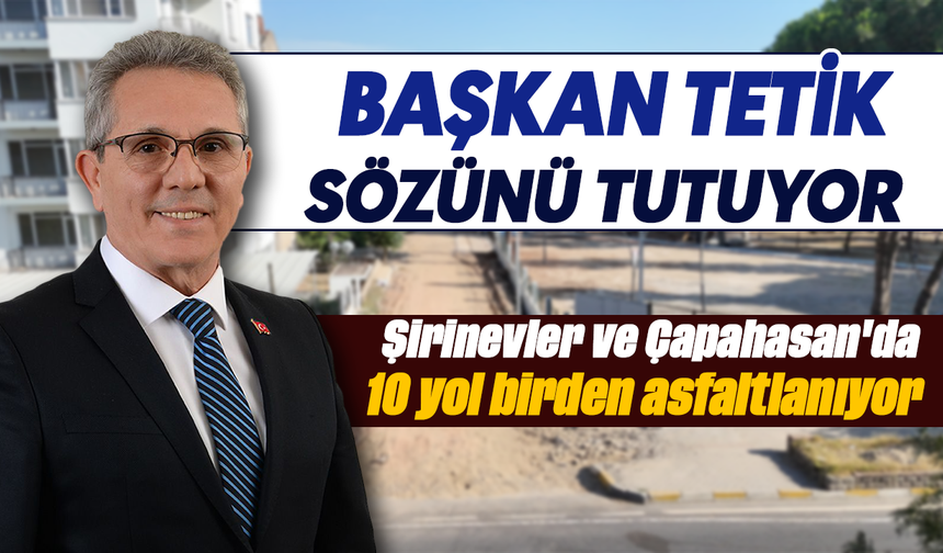 Başkan Tetik sözünü tutuyor :Şirinevler ve Çapahasan'da 10 yol birden asfaltlanıyor