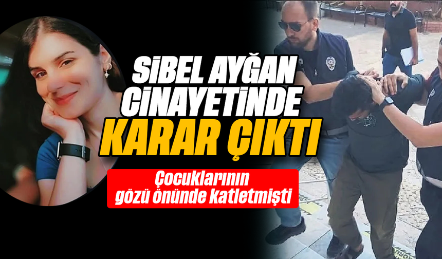 Sibel Ayğan cinayetinde karar çıktı: Çocuklarının gözü önünde katletmişti