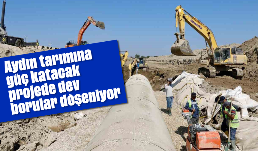 Aydın tarımına güç katacak projede dev borular döşeniyor