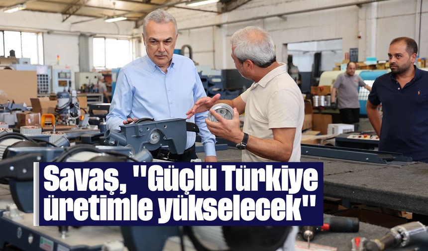 Savaş, "Güçlü Türkiye üretimle yükselecek"