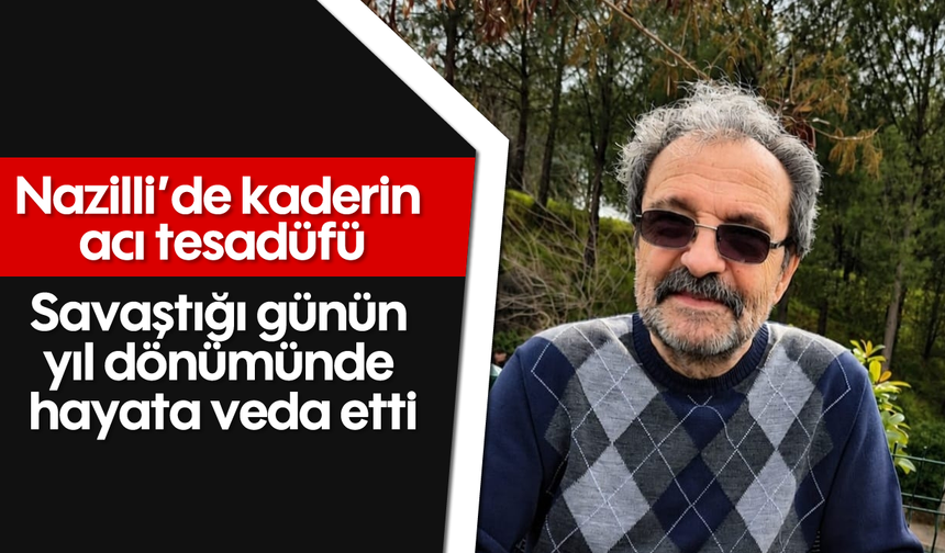 Nazilli’de kaderin acı tesadüfü: Savaştığı günün yıl dönümünde hayata veda etti