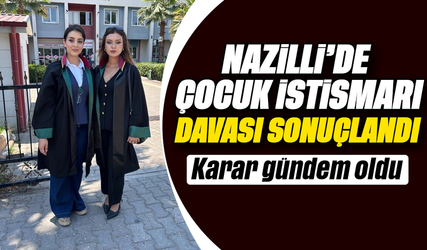 Nazilli’de çocuk istismarı davası sonuçlandı : Karar gündem oldu