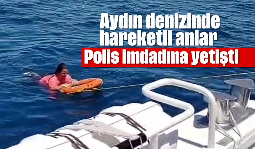 Aydın denizinde hareketli anlar: Polis imdadına yetişti