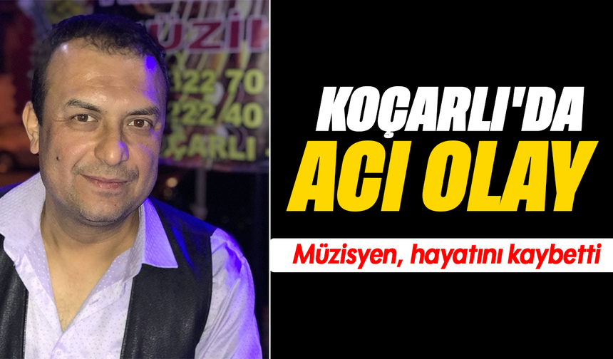 Koçarlı’da acı olay: Müzisyen, hayatını kaybetti
