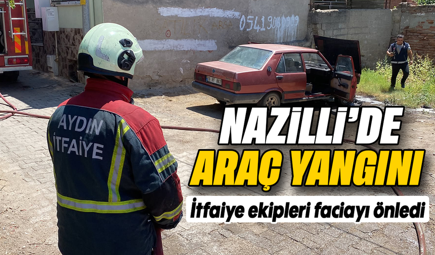 Nazilli’de araç yangını : İtfaiye ekipleri faciayı önledi