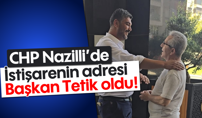 CHP Nazilli'de istişarenin adresi Başkan Tetik oldu!
