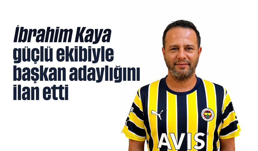 İbrahim Kaya, güçlü ekibiyle başkan adaylığını ilan etti