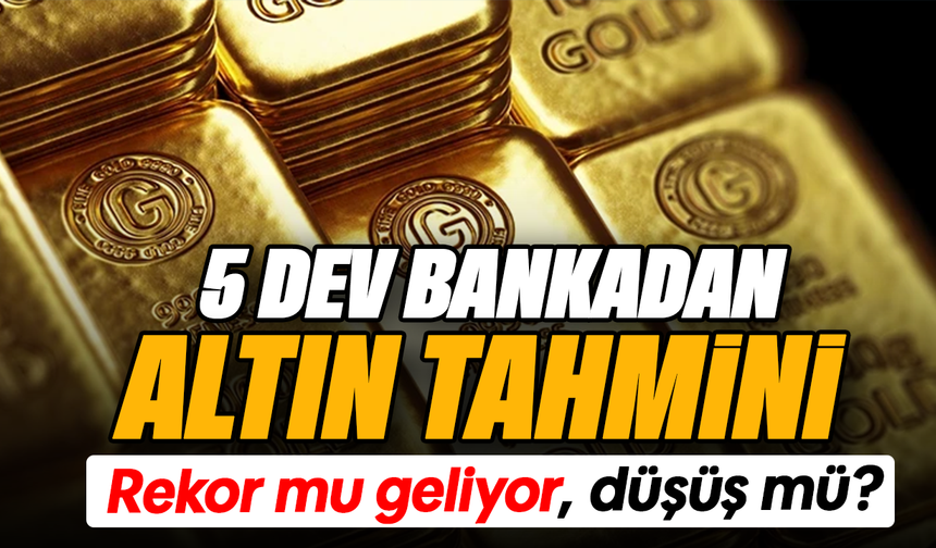 5 dev bankadan altın tahmini: Rekor mu geliyor, düşüş mü?