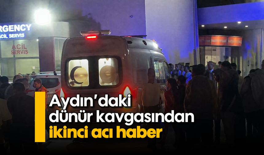 Aydın'daki dünür kavgasından ikinci acı haber