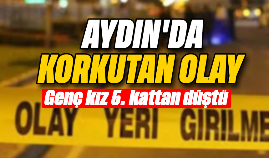 Aydın'da  korkutan olay :Genç kız 5. kattan düştü