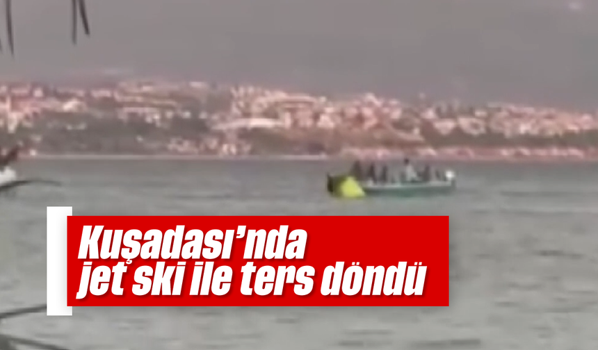 Kuşadası'nda jet ski ile ters döndü