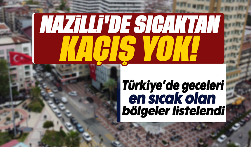 Nazilli’de sıcaktan kaçış yok : Türkiye’de geceleri en sıcak olan bölgeler listelendi