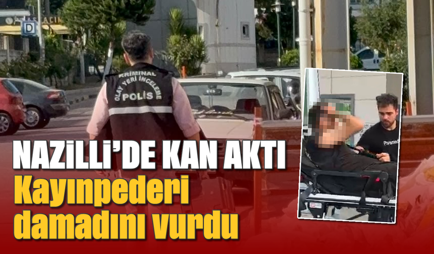 Nazilli’de kan aktı: Kayınpederi damadını vurdu