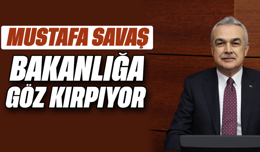 Mustafa Savaş, bakanlığa göz kırpıyor