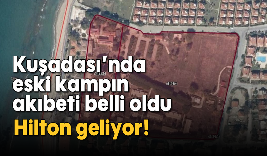 Kuşadası'nda eski kampın akıbeti belli oldu: Hilton geliyor!