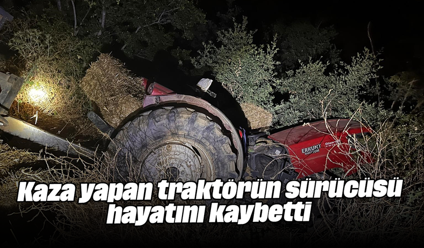 Kaza yapan traktörün sürücüsü hayatını kaybetti