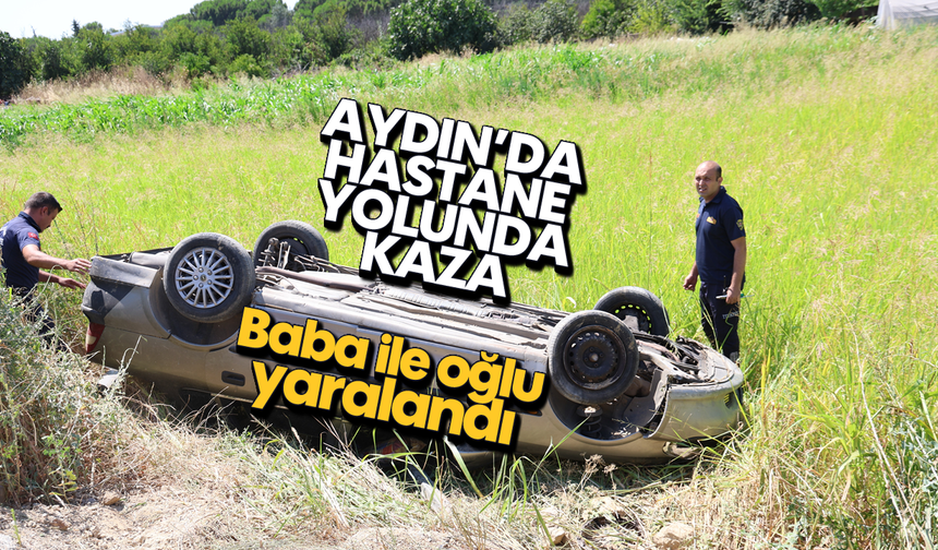 Aydın'da hastane yolunda kaza; Baba ile oğlu yaralandı