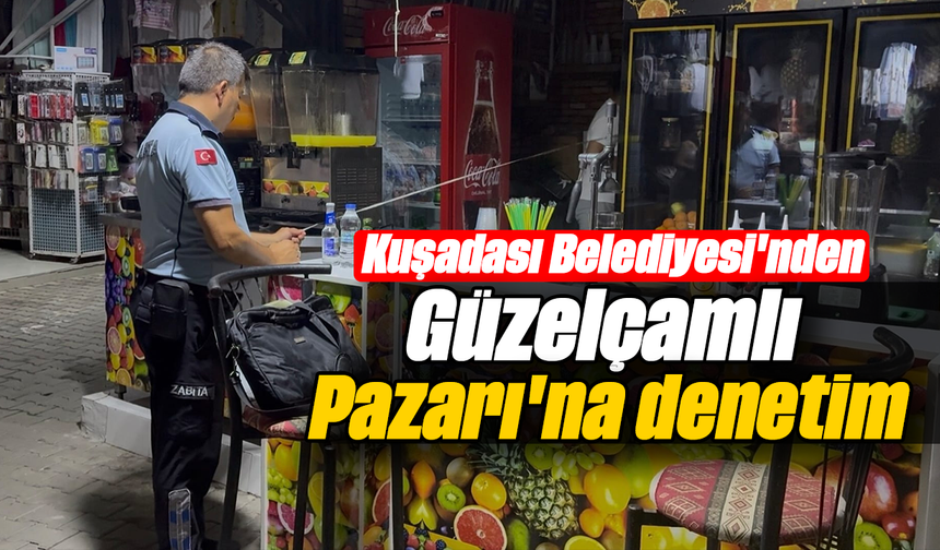 Kuşadası Belediyesi'nden Güzelçamlı Pazarı'na denetim