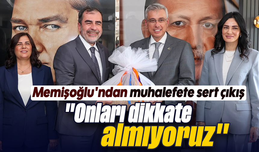 Memişoğlu'ndan muhalefete sert çıkış; "Onları dikkate almıyoruz"