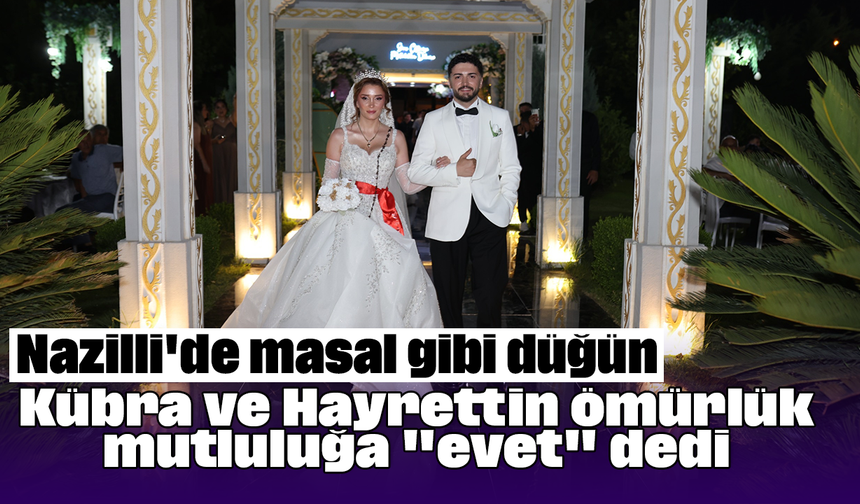 Nazilli'de masal gibi düğün: Kübra ve Hayrettin ömürlük mutluluğa "evet" dedi