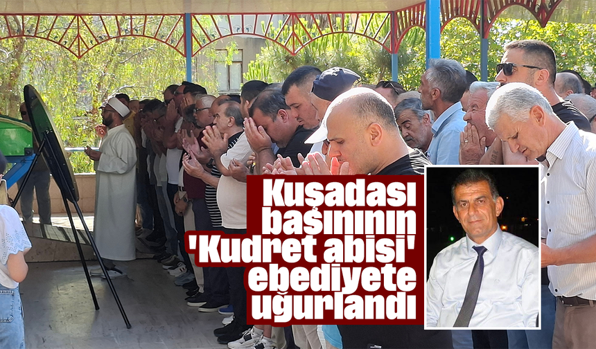 Kuşadası basınının 'Kudret abisi' ebediyete uğurlandı