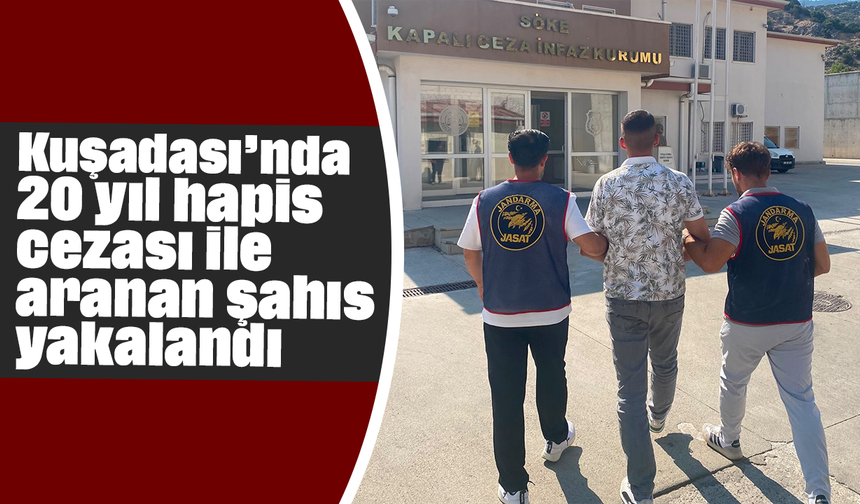 Kuşadası’nda 20 yıl hapis cezası ile aranan şahıs yakalandı