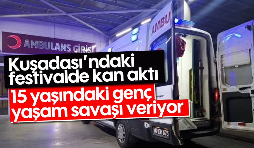 Kuşadası'ndaki festivalde kan aktı: 15 yaşındaki genç yaşam savaşı veriyor