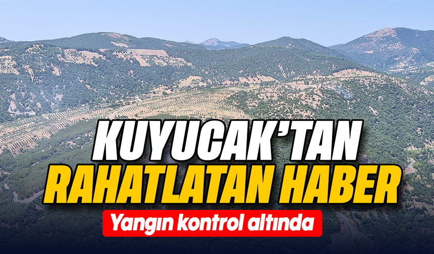 Kuyucak’tan rahatlatan haber : Yangın kontrol altında