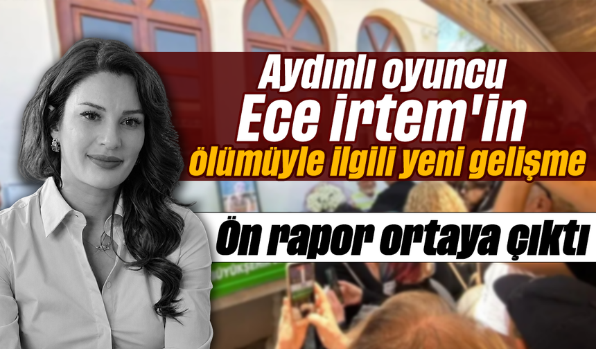 Aydınlı oyuncu Ece İrtem'in ölümüyle ilgili yeni gelişme: Ön rapor ortaya çıktı