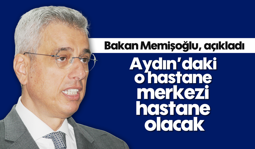 Bakan Memişoğlu, açıkladı: Aydın’daki o hastane, merkezi hastane olacak
