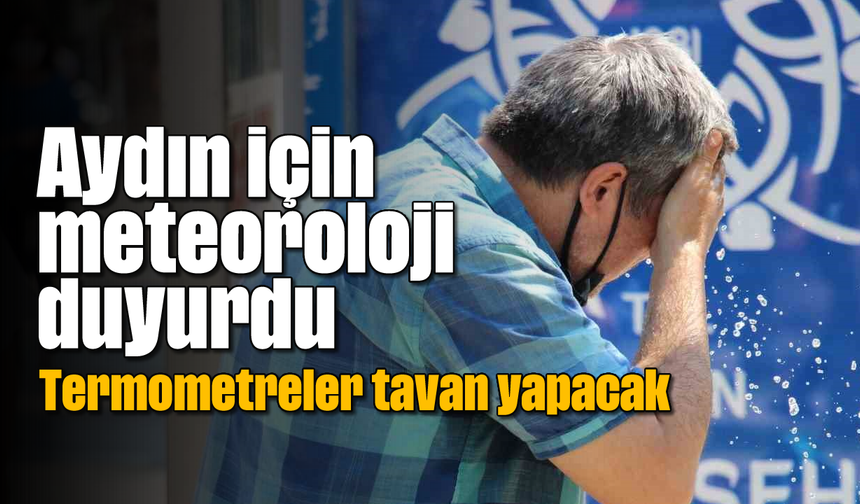 Aydın için meteoroloji duyurdu: Termometreler tavan yapacak