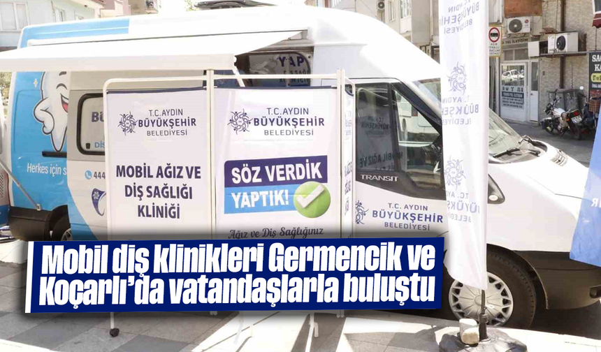 Mobil diş klinikleri Germencik ve Koçarlı’da vatandaşlarla buluştu