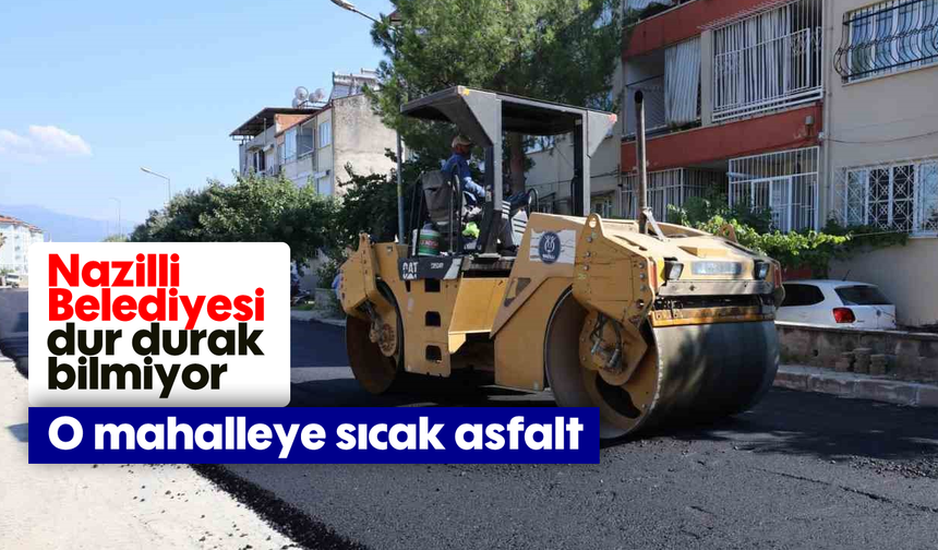 Nazilli Belediyesi dur durak bilmiyor: O mahalleye sıcak asfalt