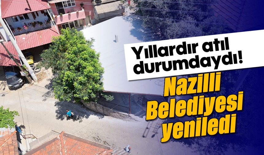 Yıllardır atıl durumdaydı! Nazilli Belediyesi yeniledi