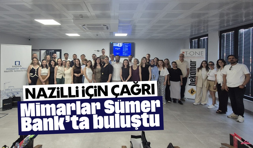 Mimarlar Sümer Bank’ta buluştu: Nazilli için çağrı