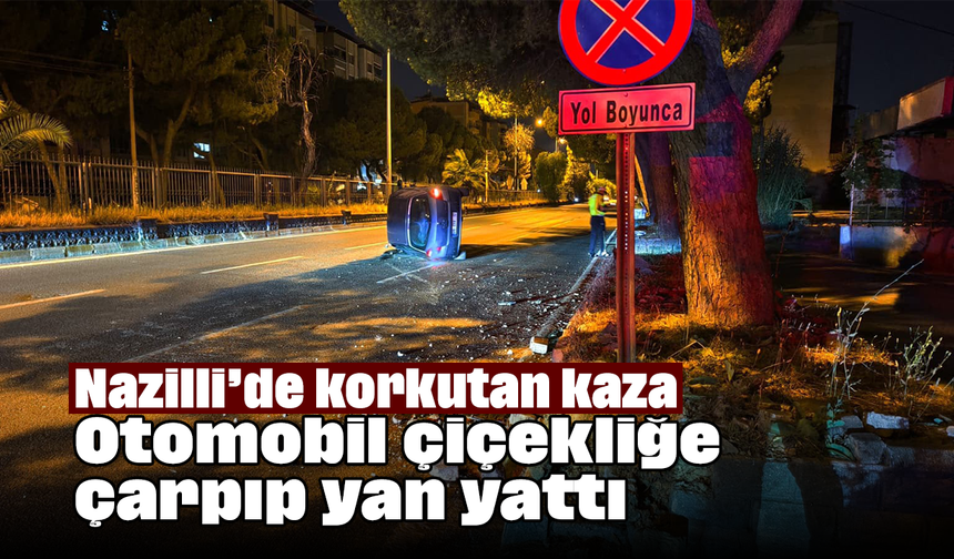 Otomobil çiçekliğe çarpıp yan yattı: Nazilli’de korkutan kaza