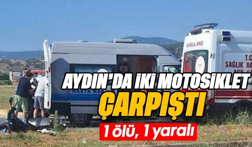 Aydın’da iki motosiklet çarpıştı- 1 ölü, 1 yaralı
