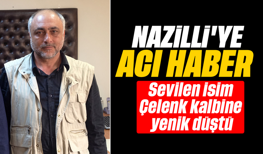 Nazilli’ye acı haber  :Sevilen isim Çelenk kalbine yenik düştü