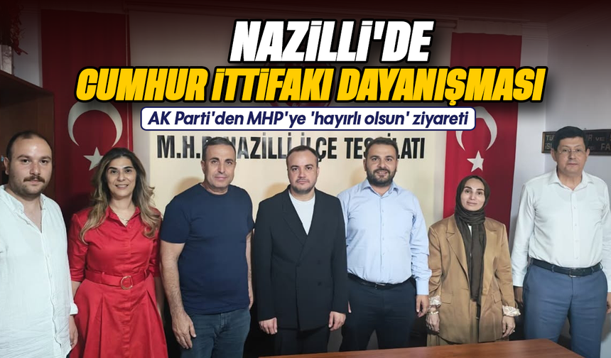 Nazilli'de Cumhur İttifakı dayanışması: AK Parti'den MHP'ye 'hayırlı olsun' ziyareti