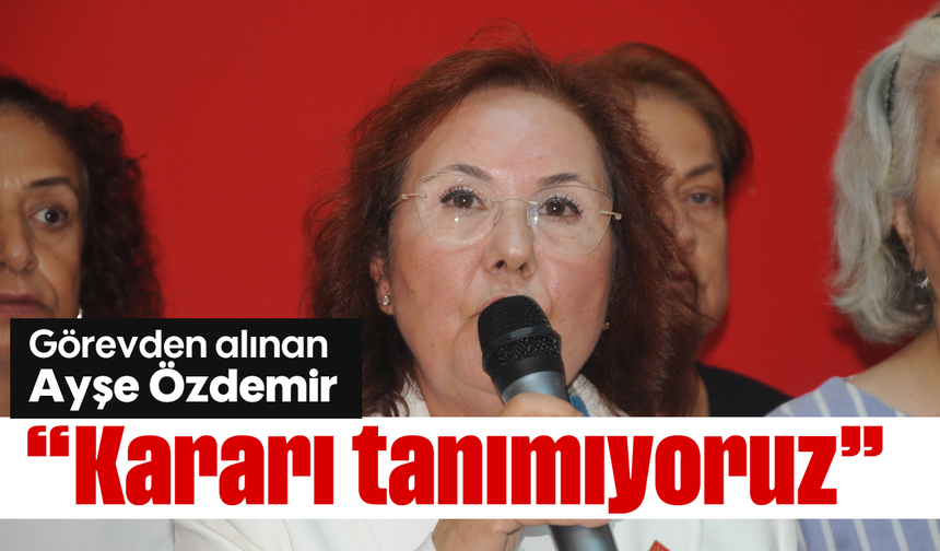 Görevden alınan Ayşe Özdemir, 'Kararı tanımıyoruz'