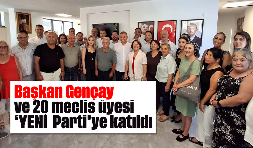 Başkan Gençay ve 20 meclis üyesi 'YENİ Parti'ye katıldı