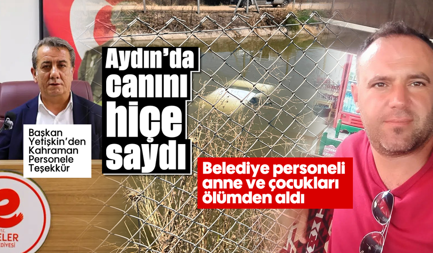 Aydın'da canını hiçe saydı: Belediye personeli anne ve çocukları ölümden aldı