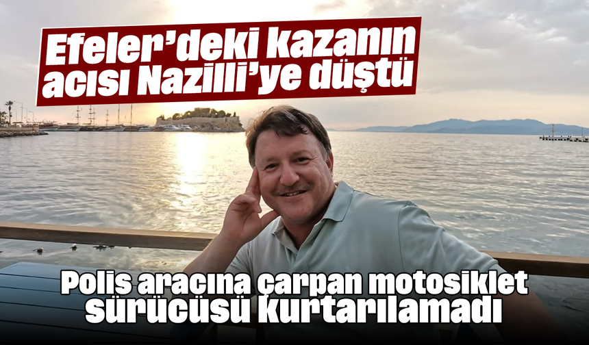 Efeler’deki kazanın acısı Nazilli’ye düştü: Polis aracına çarpan motosiklet sürücüsü kurtarılamadı