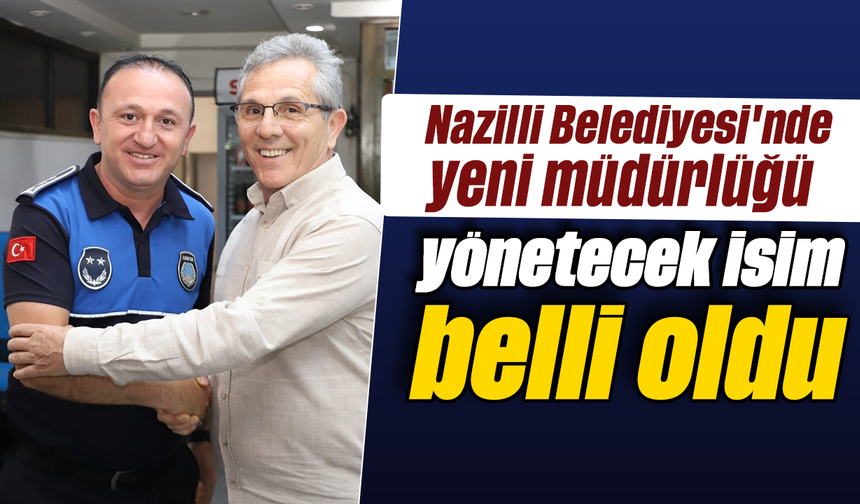 Nazilli Belediyesi'nde yeni müdürlüğü yönetecek isim belli oldu