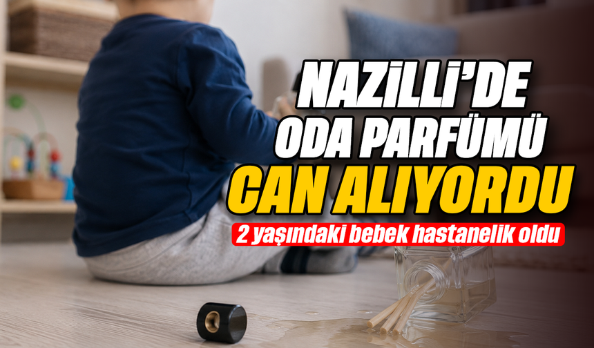 Nazilli’de oda parfümü can alıyordu : 2 yaşındaki bebek hastanelik oldu