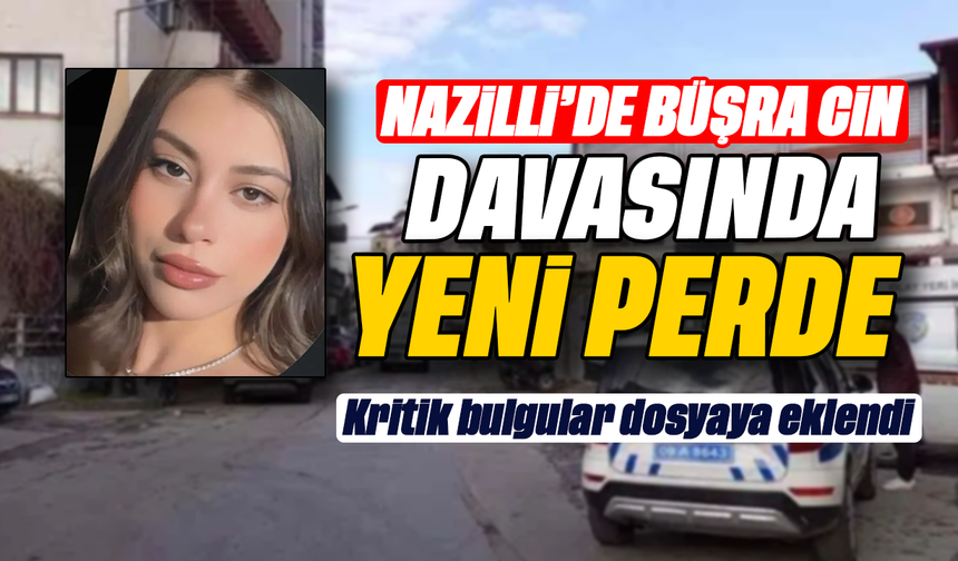Nazilli’de Büşra Cin davasında yeni perde : Kritik bulgular dosyaya eklendi
